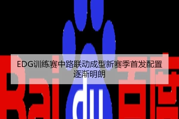 EDG训练赛中路联动成型新赛季首发配置逐渐明朗